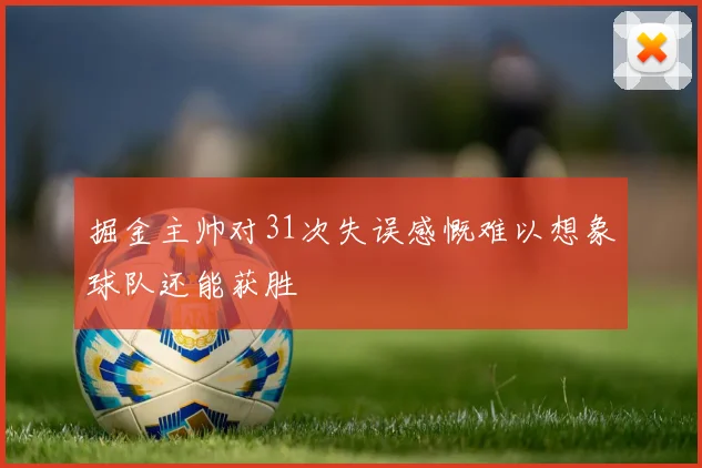 掘金主帅对31次失误感慨难以想象球队还能获胜