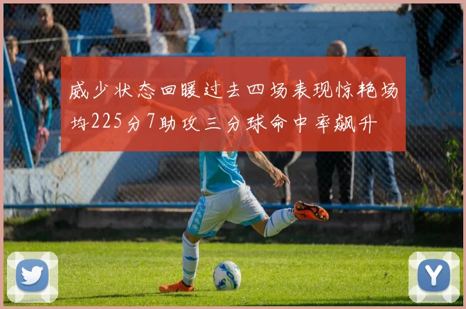 威少状态回暖过去四场表现惊艳场均225分7助攻三分球命中率飙升