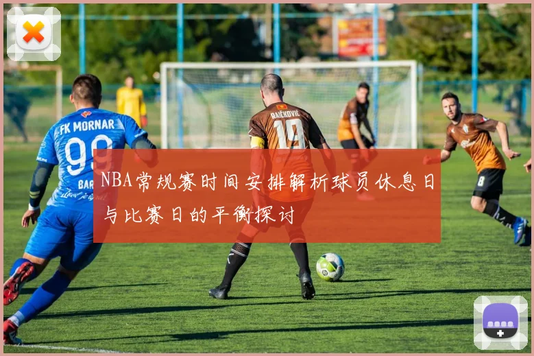 NBA常规赛时间安排解析球员休息日与比赛日的平衡探讨