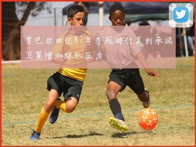 贾巴尔回忆87年夺冠游行莱利承诺卫冕增加球队压力
