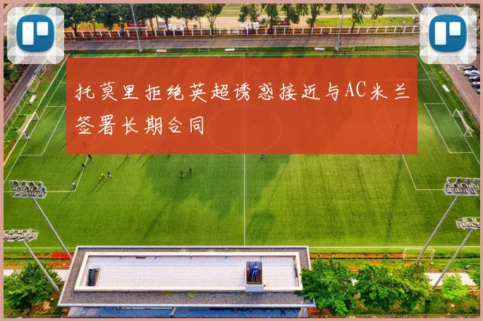 托莫里拒绝英超诱惑接近与AC米兰签署长期合同