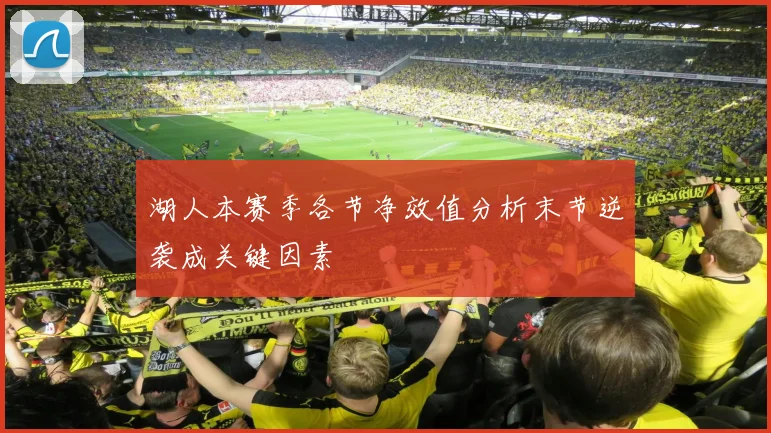 湖人本赛季各节净效值分析末节逆袭成关键因素