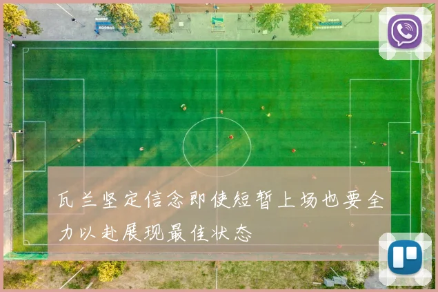 瓦兰坚定信念即使短暂上场也要全力以赴展现最佳状态