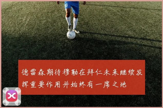 德雷森期待穆勒在拜仁未来继续发挥重要作用并始终有一席之地