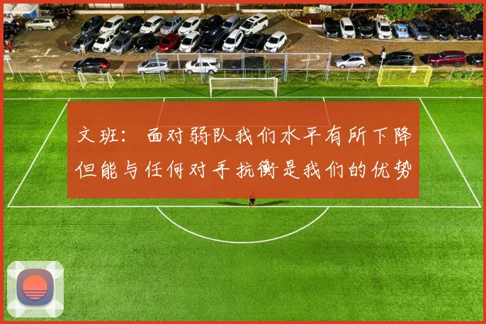 文班：面对弱队我们水平有所下降但能与任何对手抗衡是我们的优势