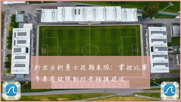 科尔分析勇士近期表现：掌控比赛节奏有效限制对手转换进攻