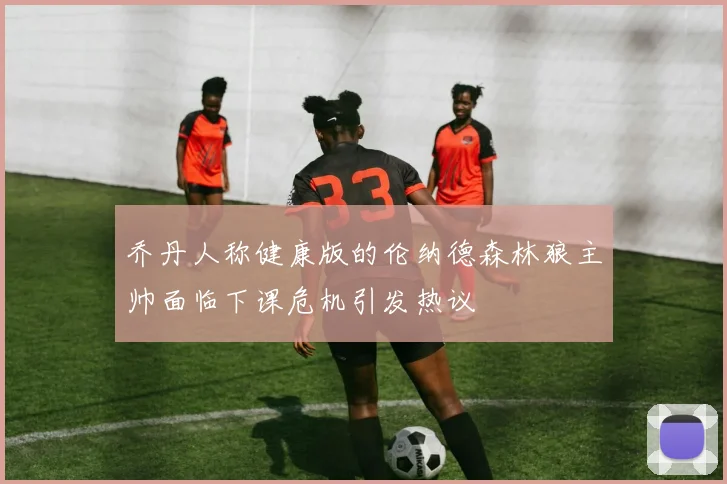 乔丹人称健康版的伦纳德森林狼主帅面临下课危机引发热议