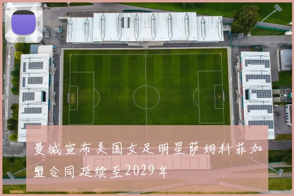 曼城宣布美国女足明星萨姆科菲加盟合同延续至2029年