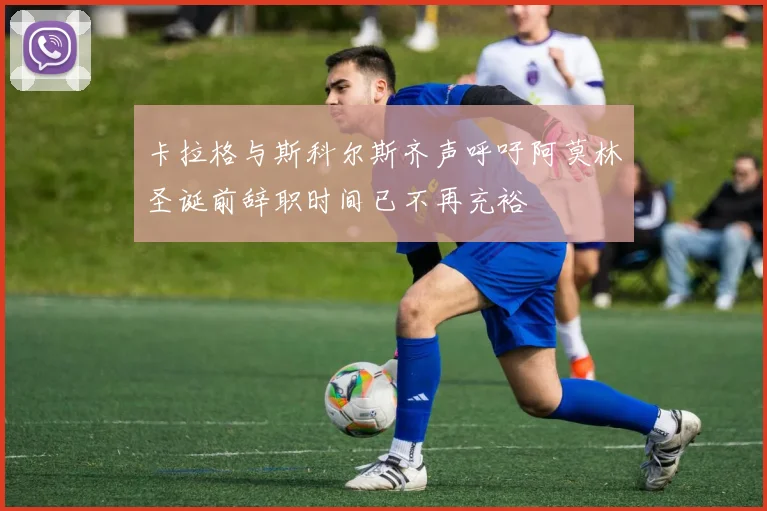 卡拉格与斯科尔斯齐声呼吁阿莫林圣诞前辞职时间已不再充裕