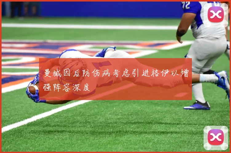 曼城因后防伤病考虑引进格伊以增强阵容深度