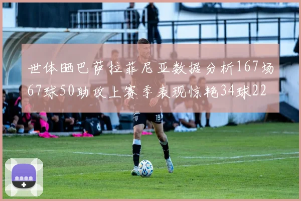 世体晒巴萨拉菲尼亚数据分析167场67球50助攻上赛季表现惊艳34球22助