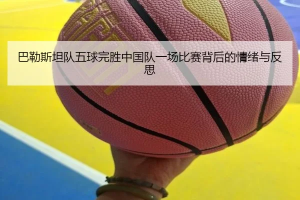 巴勒斯坦队五球完胜中国队一场比赛背后的情绪与反思 - beats365